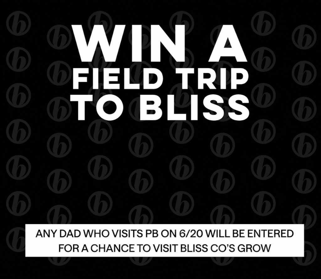 Bliss Co: Any dad who visits PB on 6/20 will be entered for a chance to visit Bliss Co’s grow